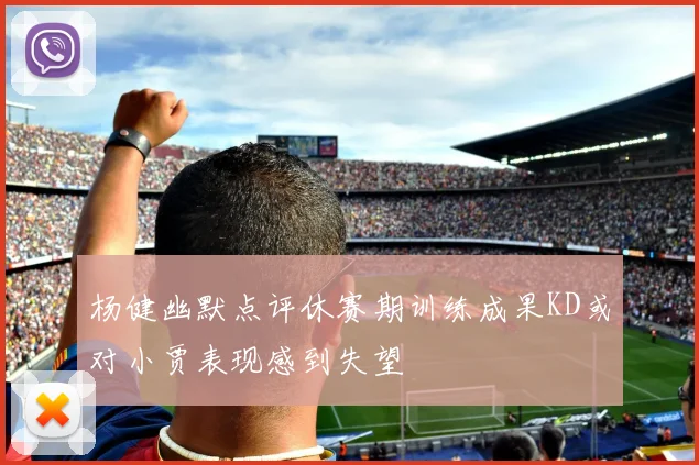 杨健幽默点评休赛期训练成果KD或对小贾表现感到失望