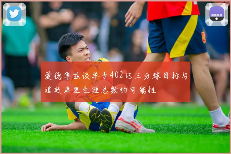 爱德华兹谈单季402记三分球目标与追赶库里生涯总数的可能性