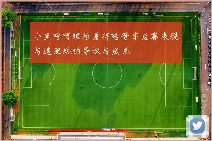 小里呼吁理性看待哈登季后赛表现与造犯规的争议与成见