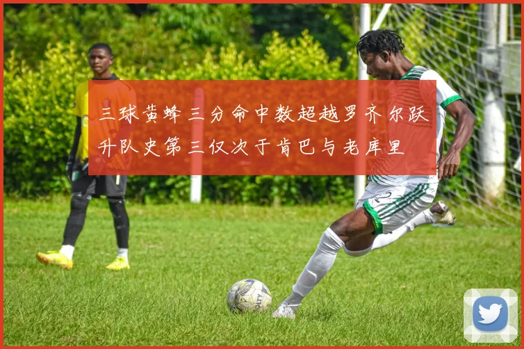 三球黄蜂三分命中数超越罗齐尔跃升队史第三仅次于肯巴与老库里