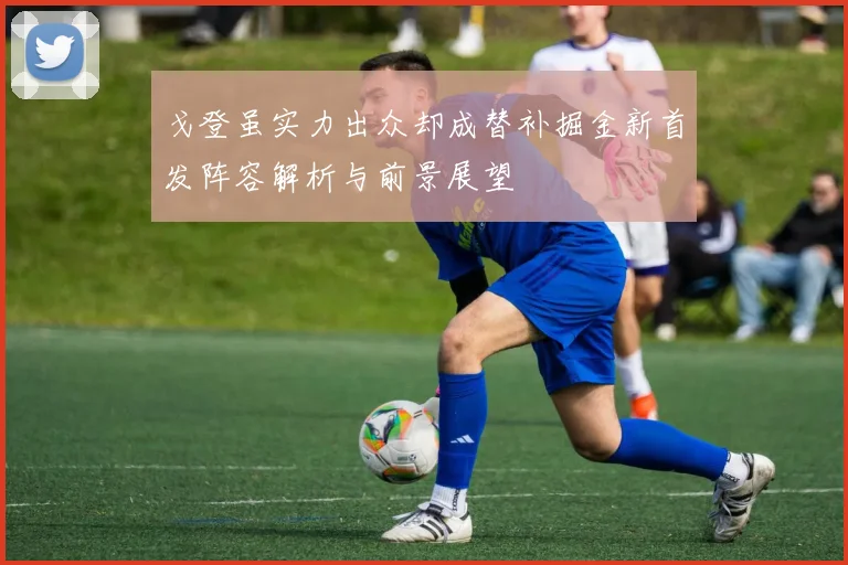 戈登虽实力出众却成替补掘金新首发阵容解析与前景展望