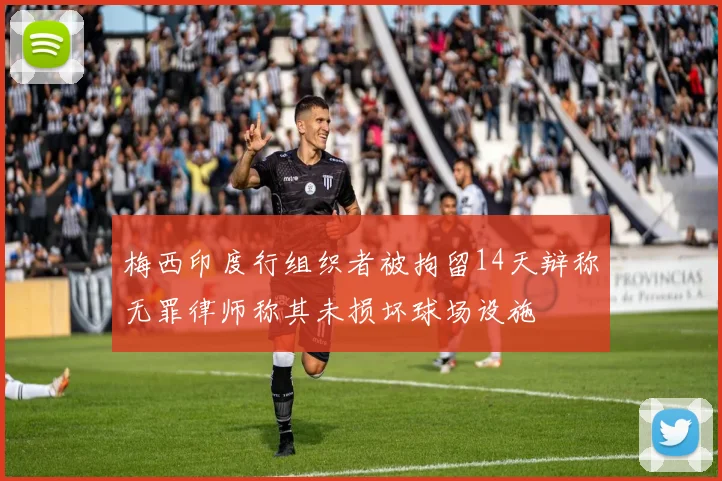 梅西印度行组织者被拘留14天辩称无罪律师称其未损坏球场设施