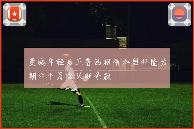 曼城年轻后卫普西租借加盟科隆为期六个月含买断条款