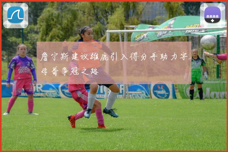 詹宁斯建议雄鹿引入得分手助力字母哥争冠之路