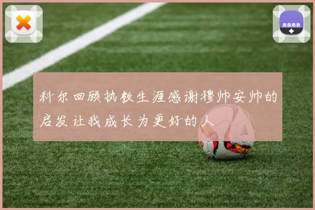 科尔回顾执教生涯感谢穆帅安帅的启发让我成长为更好的人