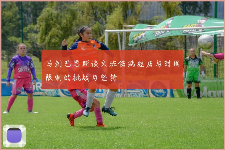 马刺巴恩斯谈文班伤病经历与时间限制的挑战与坚持