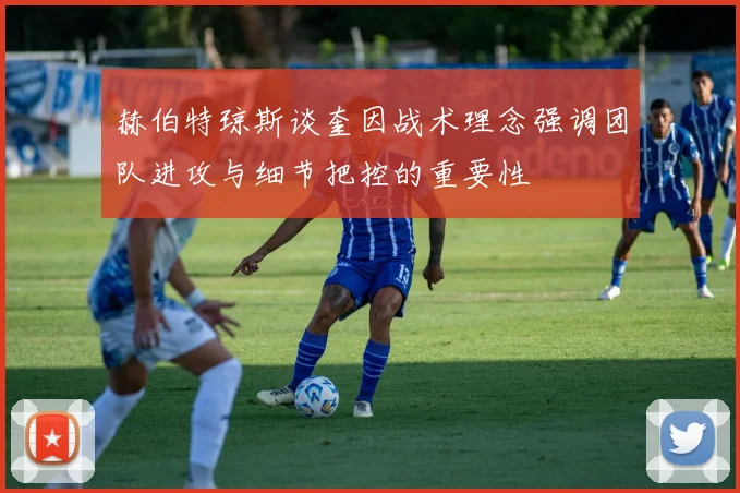 赫伯特琼斯谈奎因战术理念强调团队进攻与细节把控的重要性